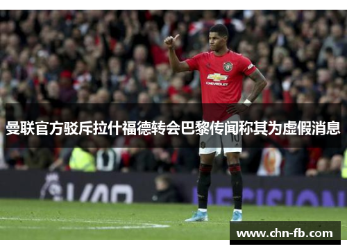 曼联官方驳斥拉什福德转会巴黎传闻称其为虚假消息