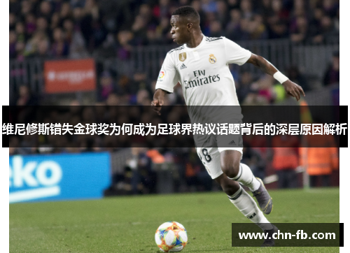 维尼修斯错失金球奖为何成为足球界热议话题背后的深层原因解析 维尼修斯错失金球奖为何成为足球界热议话题背后的深层原因解析