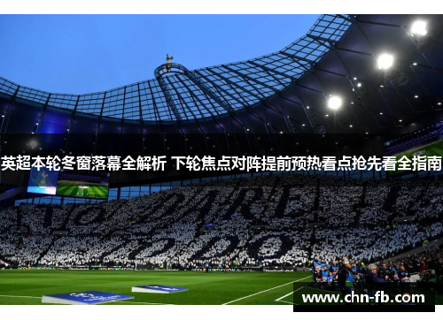 英超本轮冬窗落幕全解析 下轮焦点对阵提前预热看点抢先看全指南 英超本轮冬窗落幕全解析 下轮焦点对阵提前预热看点抢先看全指南
