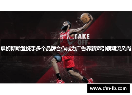 詹姆斯哈登携手多个品牌合作成为广告界新宠引领潮流风尚 詹姆斯哈登携手多个品牌合作成为广告界新宠引领潮流风尚