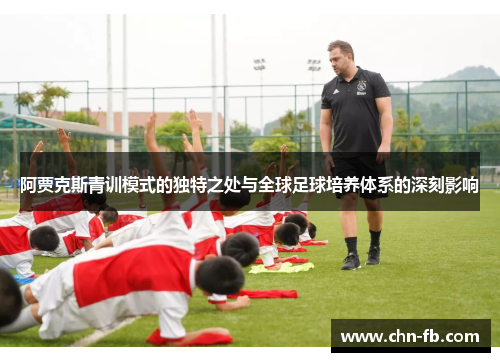 阿贾克斯青训模式的独特之处与全球足球培养体系的深刻影响 阿贾克斯青训模式的独特之处与全球足球培养体系的深刻影响