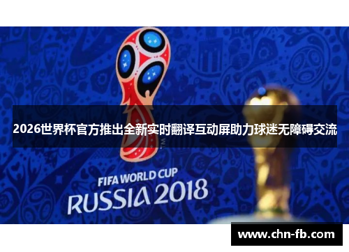 2026世界杯官方推出全新实时翻译互动屏助力球迷无障碍交流 2026世界杯官方推出全新实时翻译互动屏助力球迷无障碍交流