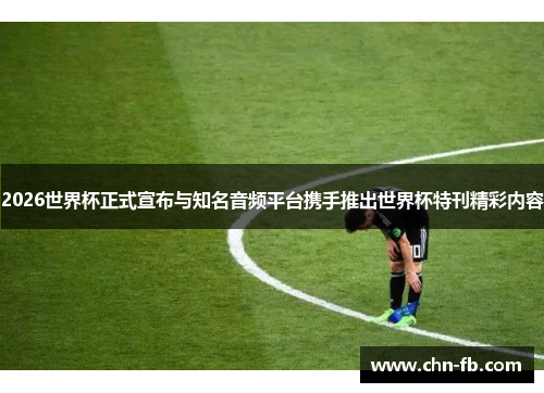 2026世界杯正式宣布与知名音频平台携手推出世界杯特刊精彩内容 2026世界杯正式宣布与知名音频平台携手推出世界杯特刊精彩内容