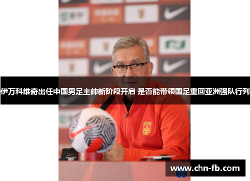 伊万科维奇出任中国男足主帅新阶段开启 是否能带领国足重回亚洲强队行列 伊万科维奇出任中国男足主帅新阶段开启 是否能带领国足重回亚洲强队行列