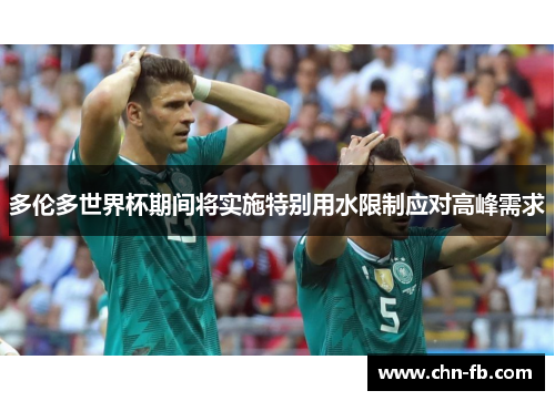 多伦多世界杯期间将实施特别用水限制应对高峰需求 多伦多世界杯期间将实施特别用水限制应对高峰需求