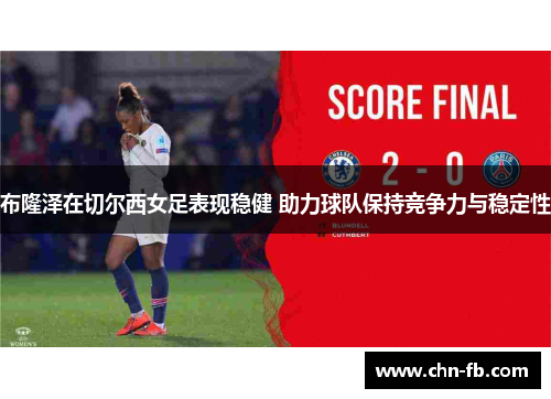 布隆泽在切尔西女足表现稳健 助力球队保持竞争力与稳定性 布隆泽在切尔西女足表现稳健 助力球队保持竞争力与稳定性