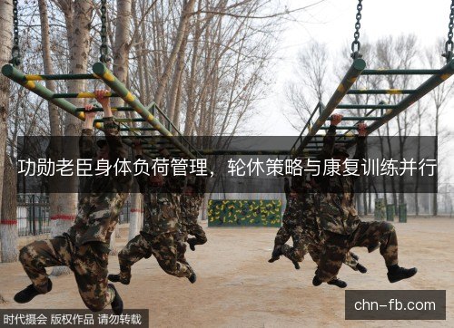 功勋老臣身体负荷管理，轮休策略与康复训练并行